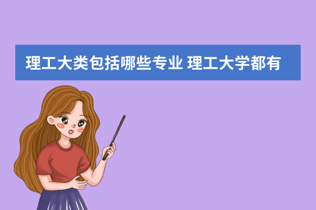 理工大类包括哪些专业 理工大学都有什么专业?